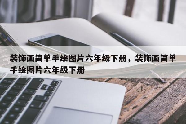 装饰画简单手绘图片六年级下册,装饰画简单手绘图片六年级下册
