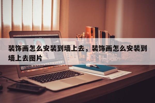 装饰画怎么安装到墙上去,装饰画怎么安装到墙上去图片
