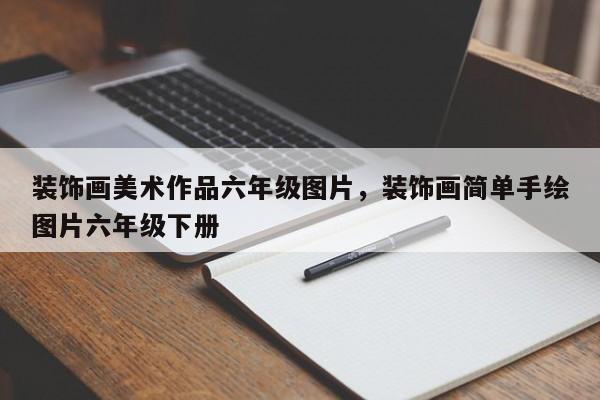 装饰画美术作品六年级图片,装饰画简单手绘图片六年级下册