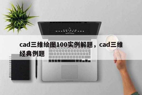 cad三维绘图100实例解题,cad三维经典例题
