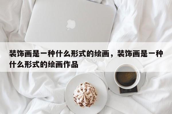 装饰画是一种什么形式的绘画,装饰画是一种什么形式的绘画作品