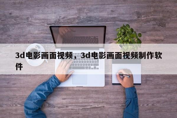 3d电影画面视频,3d电影画面视频制作软件