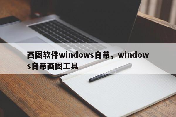 画图软件windows自带,windows自带画图工具