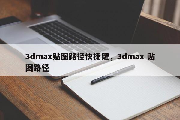 3dmax贴图路径快捷键,3dmax 贴图路径