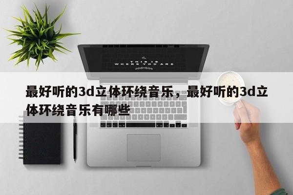 最好听的3d立体环绕音乐，最好听的3d立体环绕音乐有哪些